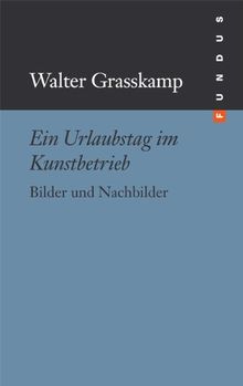 Ein Urlaubstag im Kunstbetrieb. Bilder und Nachbilder. FUNDUS Bd. 188