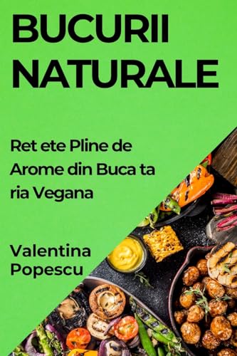 Bucurii Naturale: Re¿ete Pline de Arome din Buc¿t¿ria Vegan¿