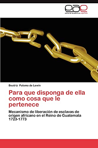 Para que disponga de ella como cosa que le pertenece: Mecanismo de liberación de esclavas de origen africano en el Reino de Guatemala 1723-1773