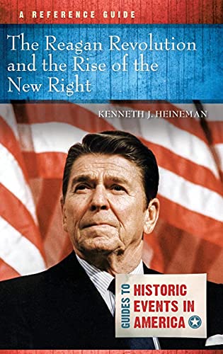 The Reagan Revolution and the Rise of the New Right: A Reference Guide (Guides to Historic Events in America)