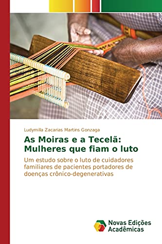 As Moiras e a Tecelã: Mulheres que fiam o luto: Um estudo sobre o luto de cuidadores familiares de pacientes portadores de doenças crônico-degenerativas