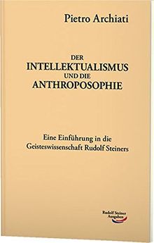 Der Intellektualismus und die Anthroposophie: Zugleich eine Einführung in die Geisteswissenschaft Rudolf Steiners