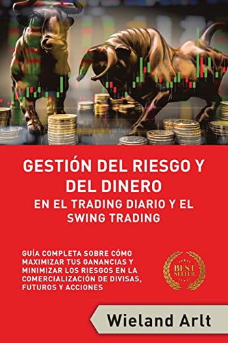 Gestión Del Riesgo Y Del Dianero Para El Trading Diario Y El Swing Trading: Guía Completa Sobre Cómo Maximizar Sus Ganancias Y Minimizar Sus Riesgos En El Trading De Divisas, Futuros Y Acciones