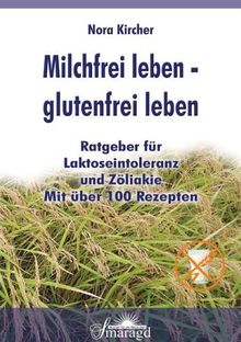 Milchfrei leben - Glutenfrei leben. Ratgeber für Laktoseintoleranz und Zöliakie - mit über 100 Rezepten