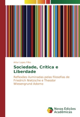 Sociedade, Crítica e Liberdade: Reflexões iluminadas pelas filosofias de Friedrich Nietzsche e Theodor Wiesengrund Adorno