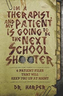 I'm a Therapist, and My Patient is Going to be the Next School Shooter: 6 Patient Files That Will Keep You Up At Night (Dr. Harper Therapy, Band 1)