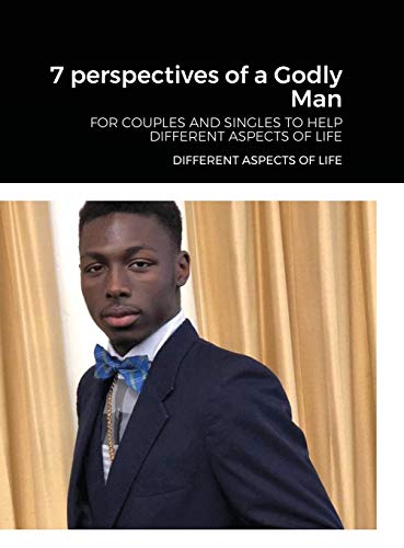 7 perspectives of a Godly Man: FOR COUPLES AND SINGLES HELPING PEOPLE LOOK AT LIFE AND GOD WITH A DIFFERENT PERSPECTIVE