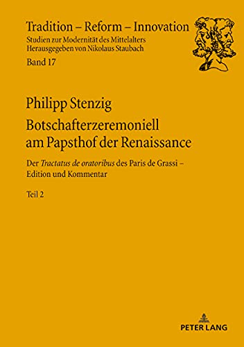 Botschafterzeremoniell am Papsthof der Renaissance: Der «Tractatus de oratoribus» des Paris de Grassi: Edition und Kommentar – 2 Bände / Der ... zur Modernität des Mittelalters, Band 17)