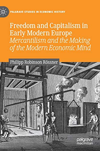 Freedom and Capitalism in Early Modern Europe: Mercantilism and the Making of the Modern Economic Mind (Palgrave Studies in Economic History)