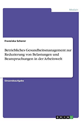 Betriebliches Gesundheitsmanagement zur Reduzierung von Belastungen und Beanspruchungen in der Arbeitswelt