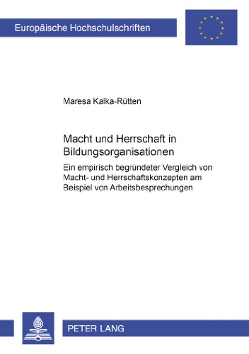 Macht und Herrschaft in Bildungsorganisationen: Ein empirisch begründeter Vergleich von Macht- und Herrschaftskonzepten am Beispiel von ... (Europäische Hochschulschriften - Reihe XXII)