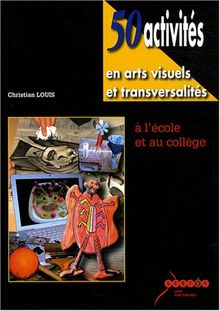 50 activités en arts visuels et transversalités à l'école et au collège