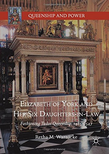 Elizabeth of York and Her Six Daughters-in-Law: Fashioning Tudor Queenship, 1485-1547 (Queenship and Power)