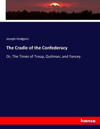 The Cradle of the Confederacy: Or, The Times of Troup, Quitman, and Yancey