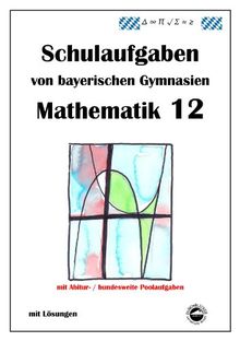 Mathematik 12, Schulaufgaben von bayerischen Gymnasien mit Lösungen