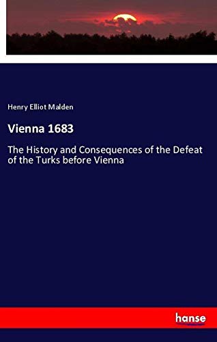 Vienna 1683: The History and Consequences of the Defeat of the Turks before Vienna