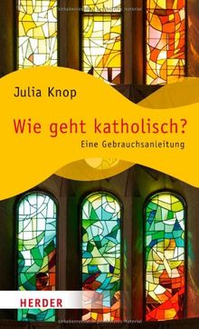 Wie geht katholisch?: Eine Gebrauchsanleitung