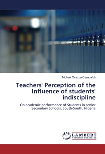 Teachers' Perception of the Influence of students' indiscipline: On academic performance of Students in senior Secondary Schools, South-South, Nigeria