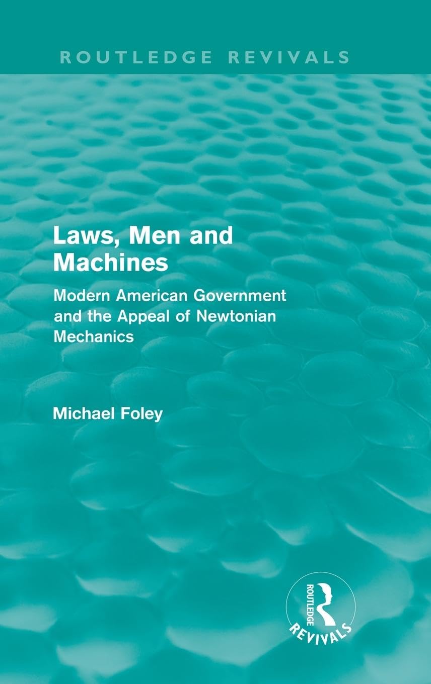 Laws, Men and Machines: Modern American Government and the Appeal of Newtonian Mechanics (Routledge Revivals)