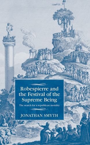 Robespierre and the Festival of the Supreme Being: The Search for a Republican Morality (Studies in Modern French History Mup)