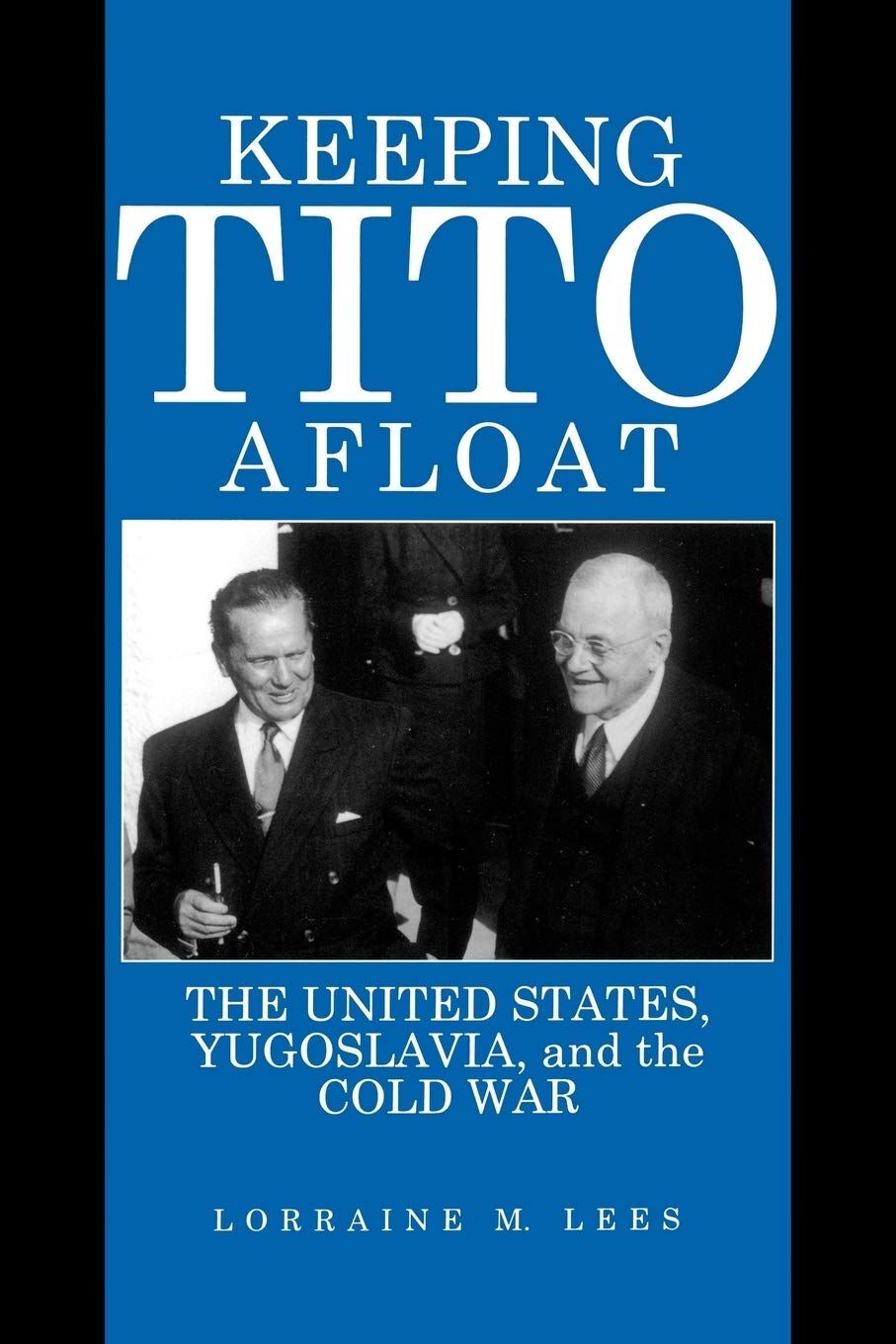 Keeping Tito Afloat: The United States, Yugoslavia, and the Cold War