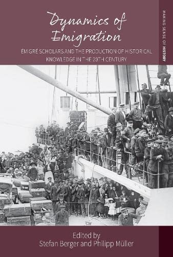 Dynamics of Emigration: Émigré Scholars and the Production of Historical Knowledge in the 20th Century (Making Sense of History, 43, Band 43)