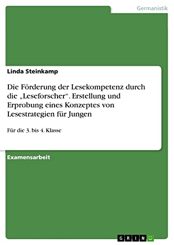 Die Förderung der Lesekompetenz durch die ¿Leseforscher¿. Erstellung und Erprobung eines Konzeptes von Lesestrategien für Jungen: Für die 3. bis 4. Klasse