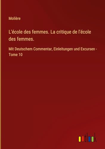 L'école des femmes. La critique de l'école des femmes.: Mit Deutschem Commentar, Einleitungen und Excursen - Tome 10