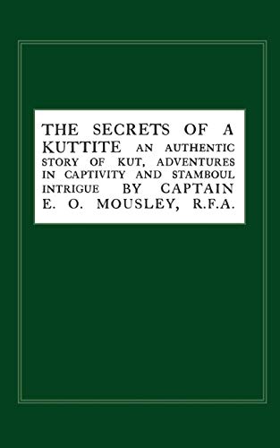 Secrets of a Kuttite: An Authentic Story of Kut, Adventures in Captivity and Stamboul Intrigue