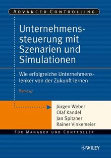 Unternehmenssteuerung mit Szenarien und Simulationen: Wie erfolgreiche Unternehmenslenker von der Zukunft lernen (Advanced Controlling)