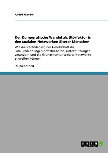 Der Demografische Wandel als Störfaktor in den sozialen Netzwerken älterer Menschen: Wie die Veränderung der Gesellschaft die Familienbindungen ... sozialer Netzwerke angreifen können