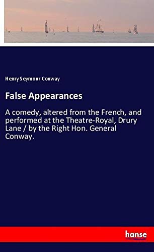 False Appearances: A comedy, altered from the French, and performed at the Theatre-Royal, Drury Lane / by the Right Hon. General Conway.