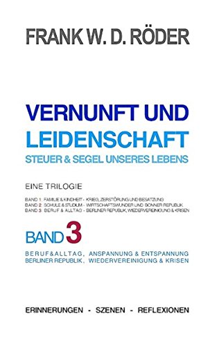 Vernunft und Leidenschaft - Steuer & Segel unseres Lebens: Eine Trilogie, Band 3: Beruf & Alltag, Anspannung & Entspannung, Berliner Republik, Wiedervereinigung & Krisen