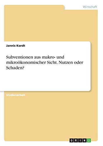 Subventionen aus makro- und mikroökonomischer Sicht. Nutzen oder Schaden?