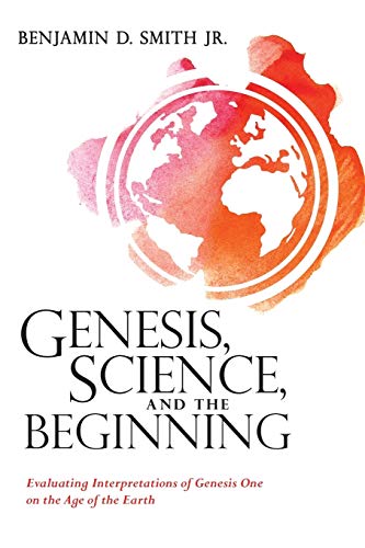 Genesis, Science, and the Beginning: Evaluating Interpretations of Genesis One on the Age of the Earth