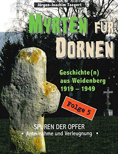 Myrten für Dornen: Spuren der Opfer - Anteilnahme und Verleugnung (Myrten für Dornen: Geschichte(n) aus Weidenberg 1919-1945)