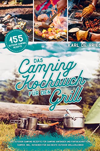 Das Camping Kochbuch fr den Grill: 155 Outdoor Camping Rezepte fr Camping  Anfnger und Fortgeschrittene Camper. Inkl. Ratgeber fr das beste Outdoor  Grillerlebnis! von Karl de Vries - Gebundene Ausgabe