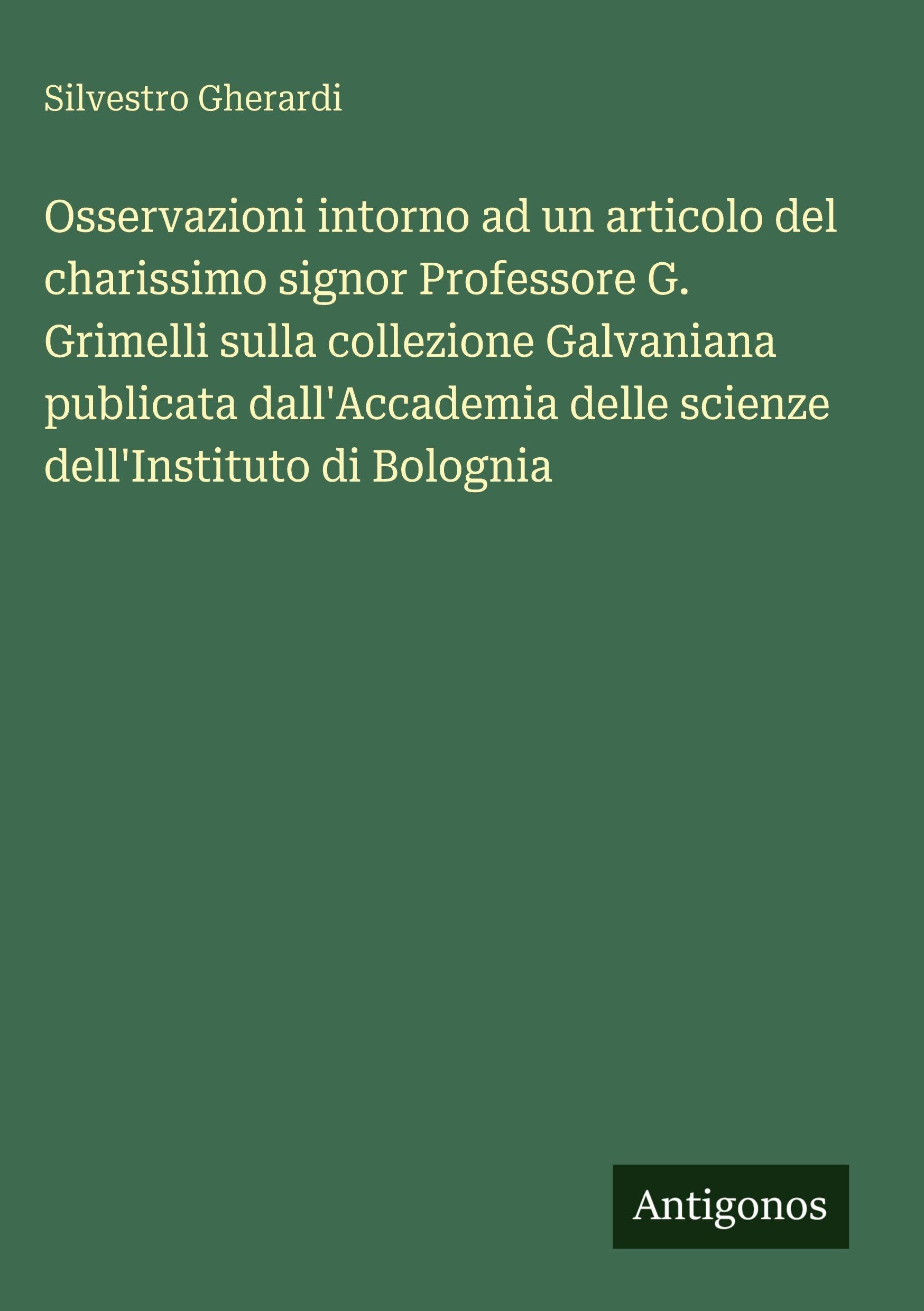 Osservazioni intorno ad un articolo del charissimo signor Professore G. Grimelli sulla collezione Galvaniana publicata dall'Accademia delle scienze dell'Instituto di Bolognia