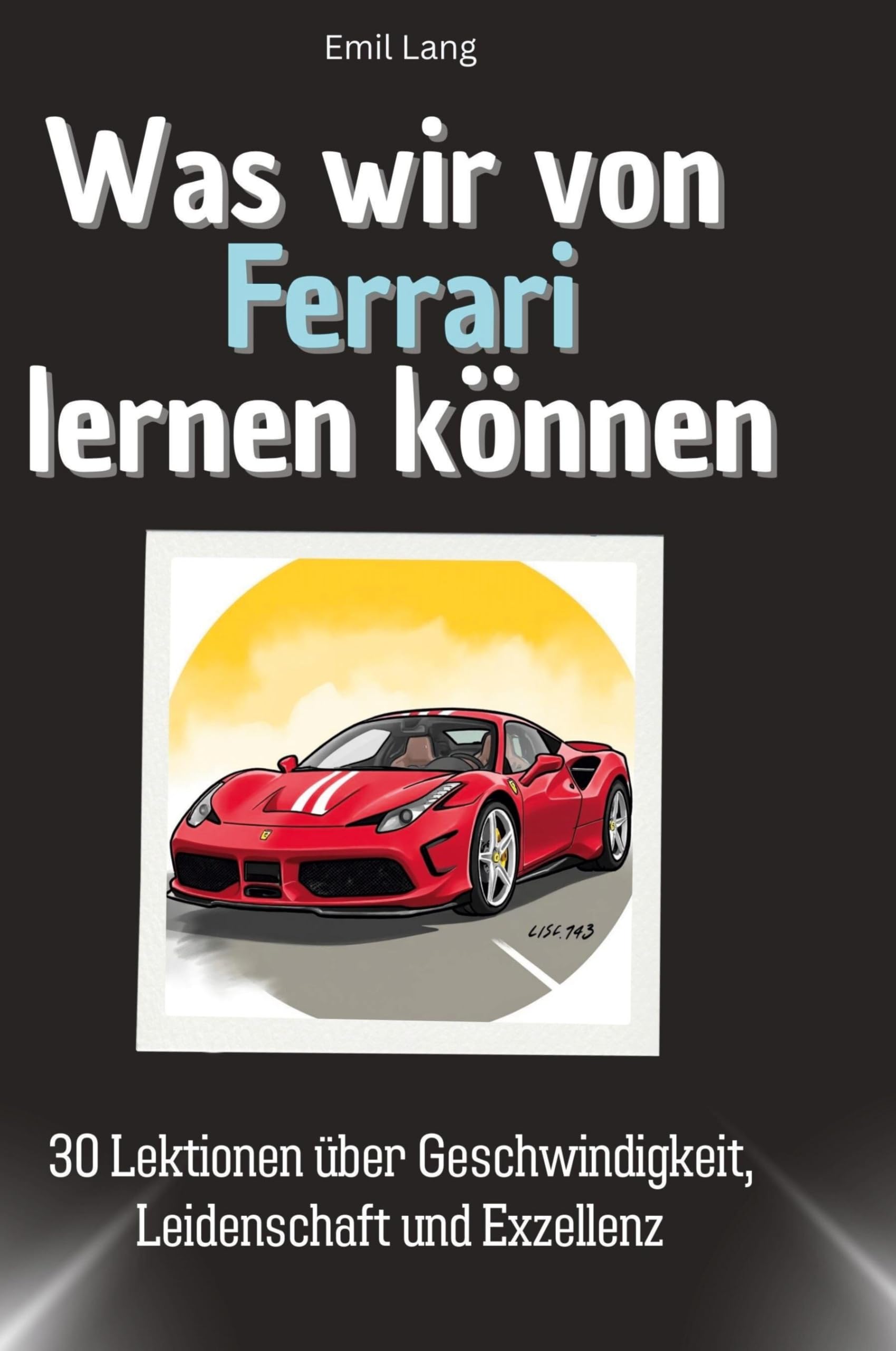 Was wir von Ferrari lernen können: 30 Lektionen über Geschwindigkeit, Leidenschaft und Exzellenz