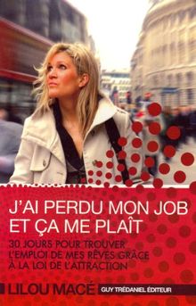 J'ai perdu mon job et ça me plaît : 30 jours pour trouver l'emploi de mes rêves grâce à la loi de l'attraction