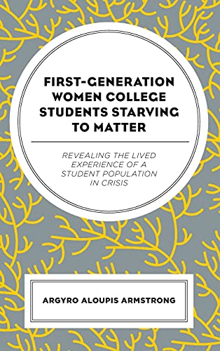 First-Generation Women College Students Starving to Matter: Revealing the Lived Experiences of a Student Population in Crisis
