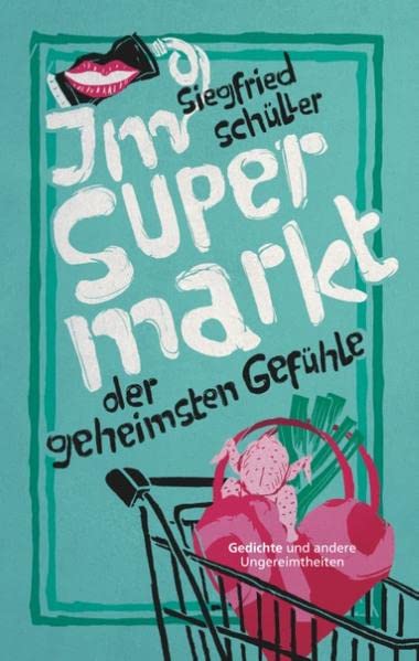 Im Supermarkt der geheimsten Gefühle: Gedichte und andere Ungereimtheiten