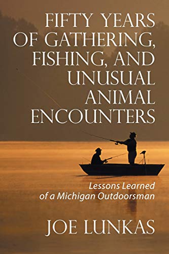 Fifty Years of Gathering, Fishing, and Unusual Animal Encounters: Lessons Learned of a Michigan Outdoorsman