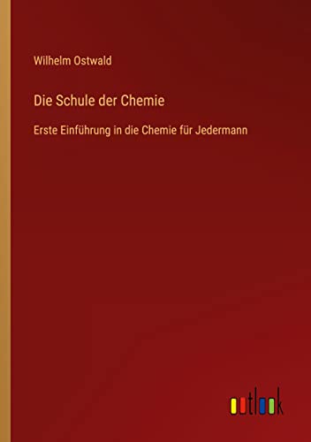 Die Schule der Chemie: Erste Einführung in die Chemie für Jedermann