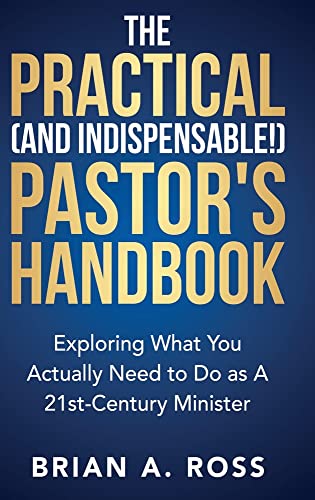 The Practical (and Indispensable!) Pastor's Handbook: Exploring What You Actually Need to Do as a 21st Century Minister