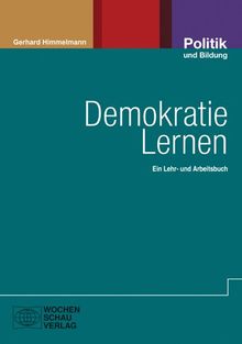 Demokratie lernen: Als Lebens-, Gesellschafts- und Herrschaftsform. Ein Lehr- und Arbeitsbuch