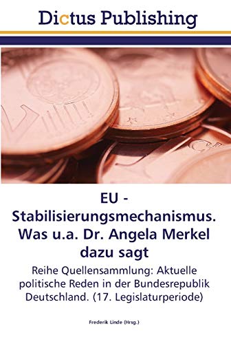 EU - Stabilisierungsmechanismus. Was u.a. Dr. Angela Merkel dazu sagt: Reihe Quellensammlung: Aktuelle politische Reden in der Bundesrepublik Deutschland. (17. Legislaturperiode)