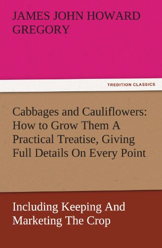 Cabbages and Cauliflowers: How to Grow Them A Practical Treatise, Giving Full Details On Every Point, Including Keeping And Marketing The Crop (TREDITION CLASSICS)