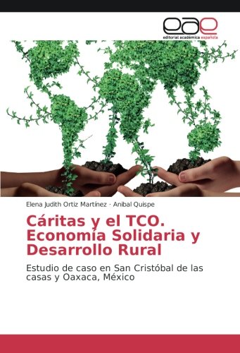 Cáritas y el TCO. Economía Solidaria y Desarrollo Rural: Estudio de caso en San Cristóbal de las casas y Oaxaca, México