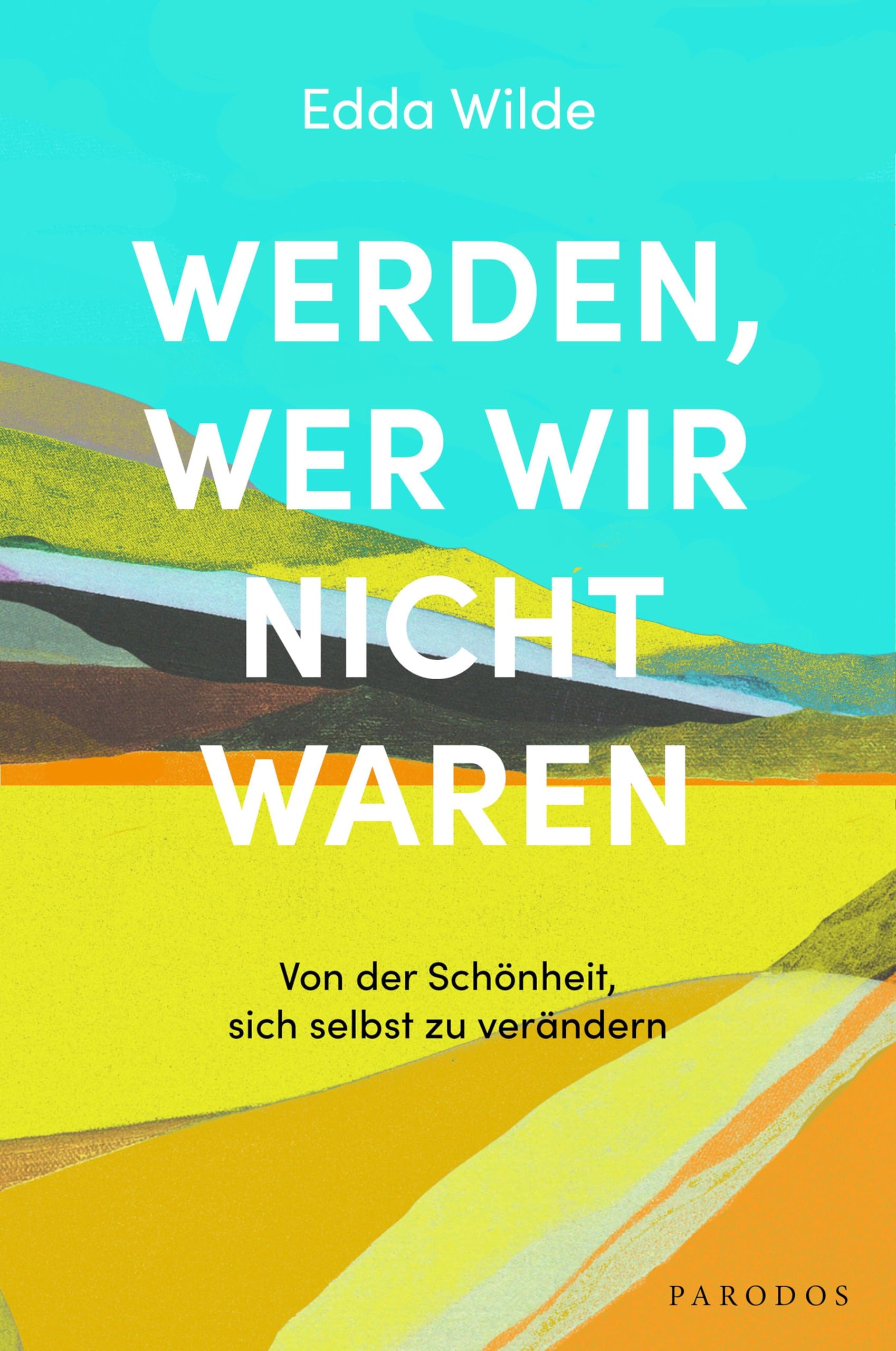 Werden, wer wir nicht waren: Von der Schönheit, sich selbst zu verändern